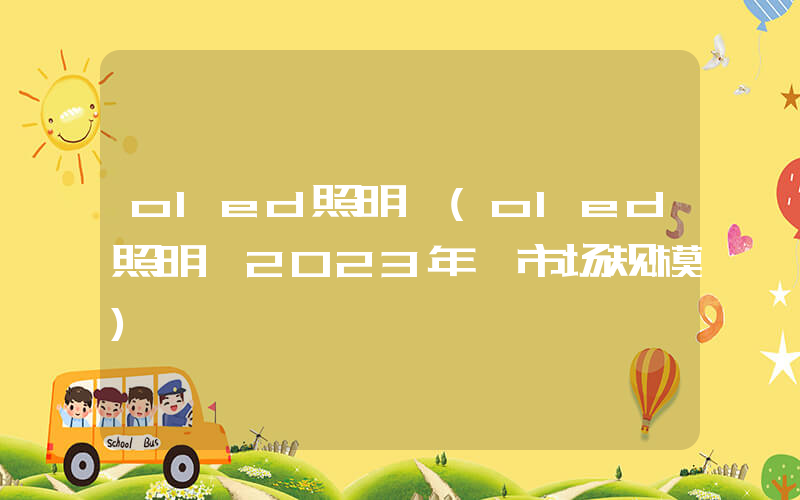 oled照明 (oled照明 2023年 市场规模)